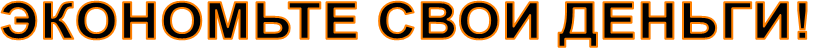 ЭКОНОМЬТЕ СВОИ ДЕНЬГИ!
